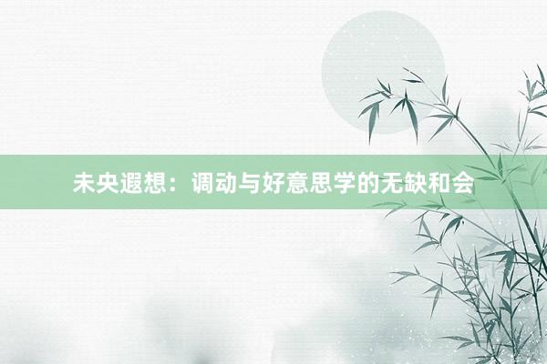 未央遐想：调动与好意思学的无缺和会