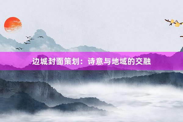 边城封面策划：诗意与地域的交融
