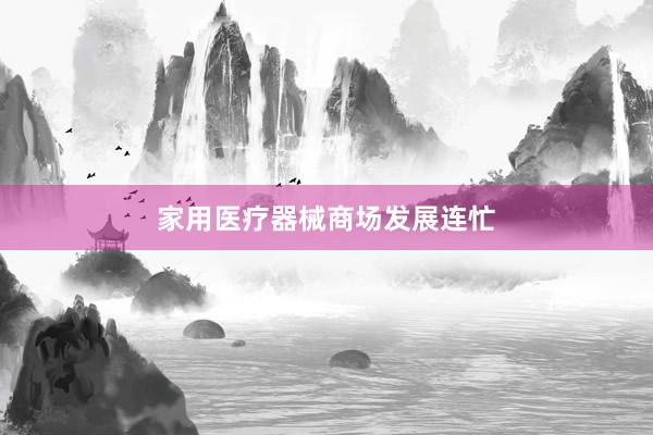 家用医疗器械商场发展连忙