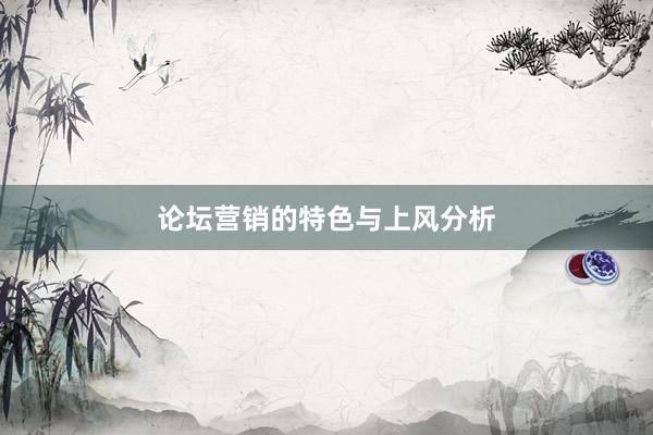 论坛营销的特色与上风分析