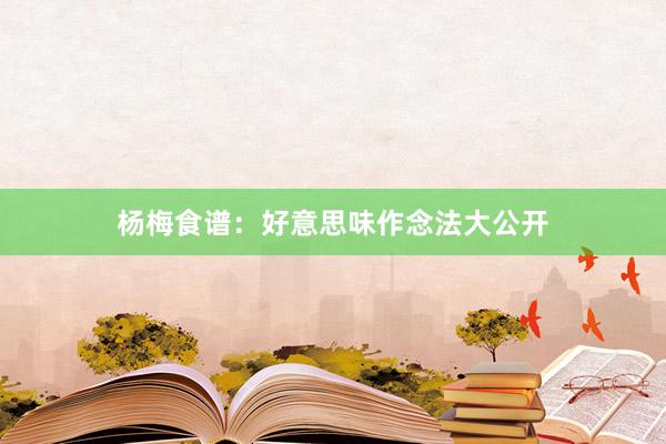 杨梅食谱：好意思味作念法大公开